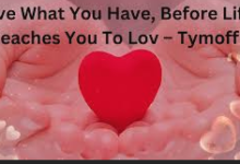“Love What You Have before life teaches you to lov – tymoff, Love what you have